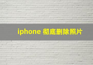 iphone 彻底删除照片